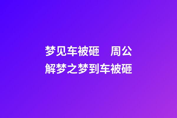 梦见车被砸　周公解梦之梦到车被砸